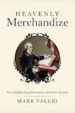 Heavenly merchandize : how religion shaped commerce in Puritan America