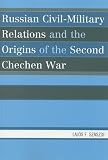 Russian Civil-Military Relations And The Origins Of The Second Chechen War