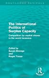 The International Politics of Surplus Capacity (Routledge Revivals): Competition for Market Shares in the World Recession