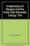 The antiphonary of Bangor : and the early Irish Monastic liturgy