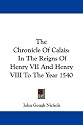 The Chronicle of Calais: In the Reigns of Henry VII and Henry VIII to the Year 1540