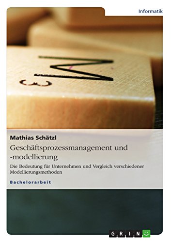 Geschäftsprozessmanagement und -modellierung: Die Bedeutung für Unternehmen und Vergleich verschiedener Modellierungsmethoden (German Edition)