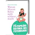 Warum Mozart Babys nicht schlauer macht: 25 popul�re Irrt�mer der Psychologie