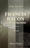 Cover of Francis Bacon, His Life and Philosophy by John Nichol 140213570X