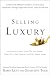 Selling Luxury: Connect with Affluent Customers, Create Unique Experiences Through Impeccable Service, and Close the Sale