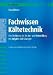 Fachwissen K&auml;ltetechnik: Eine Einf&uuml;hrung mit Aufgaben und L&ouml;sungen: Eine Einf&uuml;hrung f&uuml;r die Aus- und Weiterbildung mit Aufgaben und L&ouml;sungen