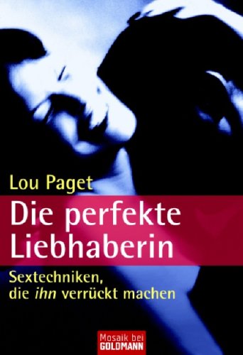 Die perfekte Liebhaberin: Sextechniken, die ihn verrückt machen Die perfekte Liebhaberin: Sextechniken, die ihn verrückt machen