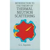Introduction to the Theory of Thermal Neutron Scattering ~ G. L. Squires
