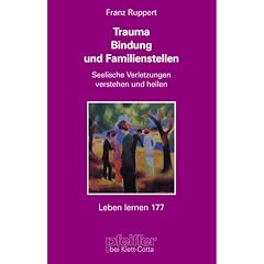 Trauma, Bindung und Familienstellen. Seelische Verletzungen verstehen und heilen
