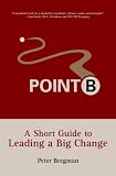 Point B: A Short Guide to Leading a Big Change