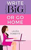 WRITE BIG OR GO HOME: How to Use Writing Challenges to Finish Your Books and Get Published (Write Better Books Book 2)