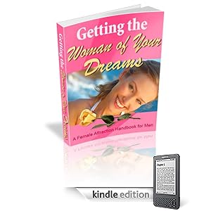 Getting the Woman of Your Dreams - A Female Attraction Handbook for Shy Men!