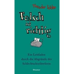 Falsch ist richtig: Ein Leitfaden durch die Abgr�nde der Schlechtschreibreform