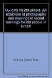 Building for old people : an exhibition of photographs and drawings of recent buildings for old people in Britain