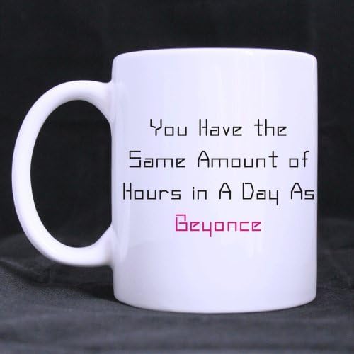 You Have the Same Amount of Hours in the Day As Beyonce Ceramic White Mug-11 ounces