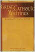 Great Catholic Writings: Thought, Literature, Spirituality, Social Action