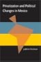 Privatization and Political Change in Mexico (Pitt Latin American Studies)