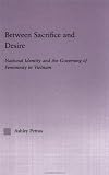 Image of Between Sacrifice and Desire: National Identity and the Governing of Femininity in Vietnam (East Asia (New York, N.Y.).)