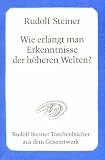 Wie erlangt man Erkenntnisse der h�heren Welten? - Rudolf Steiner