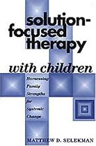 Solution-Focused Therapy with Children: Harnessing Family Strengths for Systemic Change