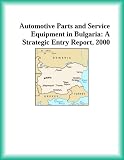 Automotive Parts and Service Equipment in Bulgaria: A Strategic Entry Report, 2000 (Strategic Planning Series) (Transportation Research Group)