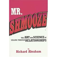 Mr. Shmooze: The Art and Science of Selling Through Relationships: Richard Abraham