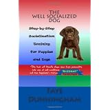 The Well Socialized Dog: Step-by-Step Socialization Training for Puppies and Dogs (Volume 1) ~ Faye Dunningham