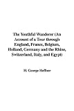 The Youthful Wanderer (An Account of a Tour through England, France, Belgium, Holland, Germany and the Rhine, Switzerland, Italy, and Egypt)