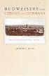 Budweisers into Czechs and Germans: A Local History of Bohemian Politics, 1848-1948
