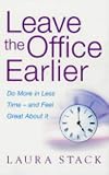 Leave the Office Earlier: Do More in Less Time and Feel Great About it