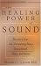 The Healing Power of Sound: Recovery from Life-Threatening Illness Using Sound, Voice, and Music by Mitchell L. Gaynor