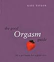 The Good Orgasm Guide: All a Girl Needs for a Great Time