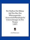 Der Einfluss Des Klimas Auf Den Bau Der Pflanzengewebe: Anatomisch-Physiologische Untersuchungen in Den Tropen (1907)