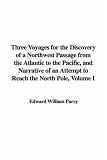 Three Voyages for the Discovery of a Northwest Passage from the Atlantic to the Pacific, and Narrative of an Attempt to Reach the North Pole