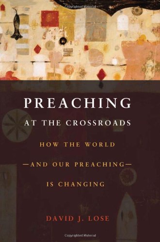 Preaching at the Crossroads: How the World-and Our Preaching-Is Changing