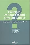 Pourquoi ce lourd tribut pay� au cancer ? : Le cas exemplaire du Nord-Pas-de-Calais