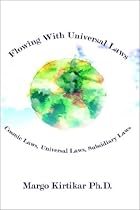 Flowing With Universal Laws: Cosmic Laws, Universal Laws, Subsidiary Laws Flowing With Universal Laws: Cosmic Laws, Universal Laws, Subsidiary Laws