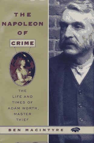 The Napoleon of Crime: The Life and Times of Adam Worth, Master Thief, by Ben MacIntyre The Napoleon of Crime: The Life and Times of Adam Worth, Master Thief, by Ben MacIntyre