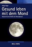 Gesund leben mit dem Mond. Nutzen Sie die Kr�fte der Mondphasen - Helga F�ger