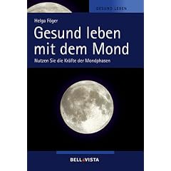 Gesund leben mit dem Mond. Nutzen Sie die Kr�fte der Mondphasen