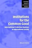 Institutions for the Common Good: International Protection Regimes in International Society (Cambridge Studies in International Relations)