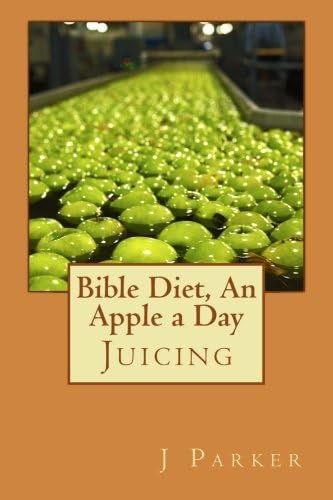 Bible Diet, An Apple a Day: Juicing (Volume 3)