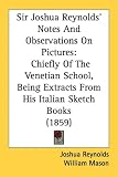 Sir Joshua Reynolds' Notes And Observations On Pictures: Chiefly Of The Venetian School, Being Extracts From His Italian Sketch Books (1859)