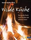 Wilde K�che: Das grosse Buch vom Kochen am offenen Feuer - Susanne Fischer-Rizzi