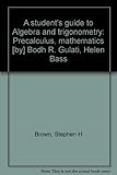 A student's guide to Algebra and trigonometry : precalculus, mathematics [by] Bodh R. Gulati, Helen Bass