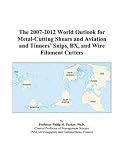 The 2007-2012 World Outlook for Metal-Cutting Shears and Aviation and Tinners Snips, BX, and Wire Filament Cutters