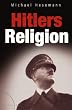 Hitlers Religion. Die fatale Heilslehre des Nationalsozialismus