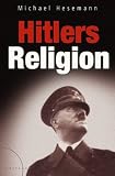 Hitlers Religion. Die fatale Heilslehre des Nationalsozialismus