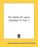 The Works Of James Arminius V1 Part 2
