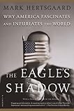 The Eagle's Shadow: Why America Fascinates and Infuriates the World